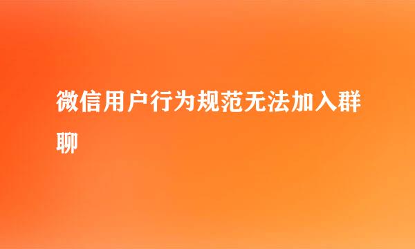 微信用户行为规范无法加入群聊