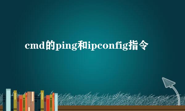 cmd的ping和ipconfig指令