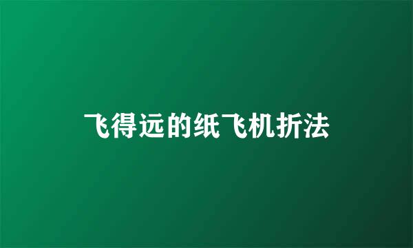飞得远的纸飞机折法