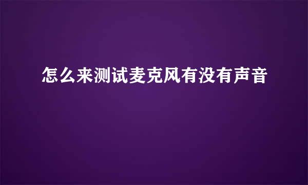 怎么来测试麦克风有没有声音