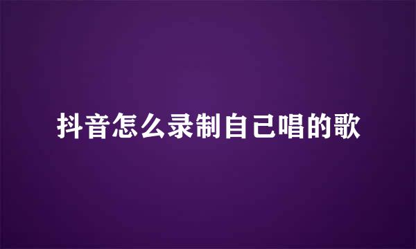 抖音怎么录制自己唱的歌