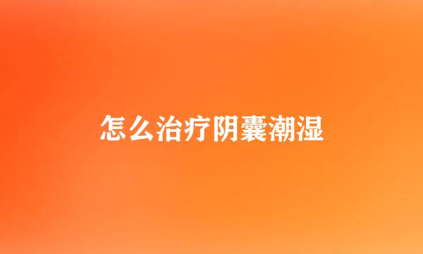 怎么治疗阴囊潮湿