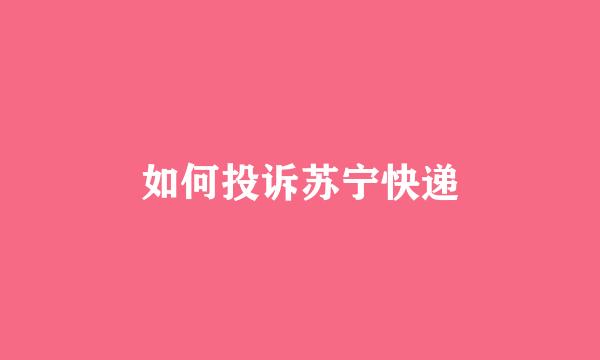 如何投诉苏宁快递