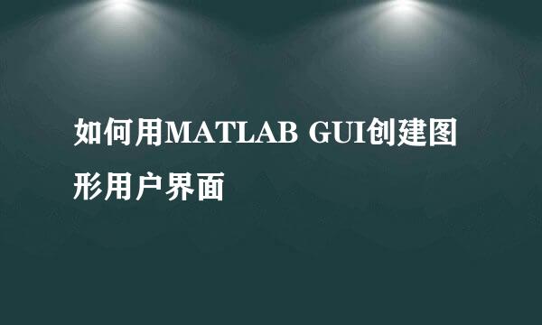 如何用MATLAB GUI创建图形用户界面