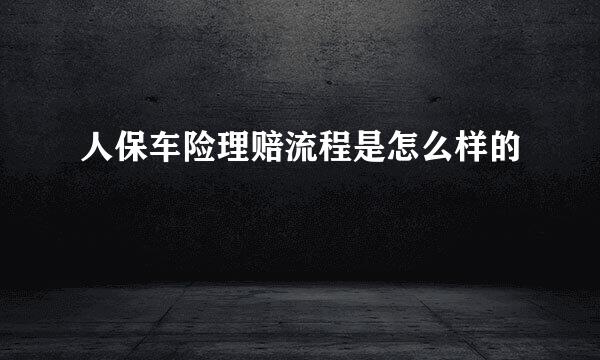 人保车险理赔流程是怎么样的