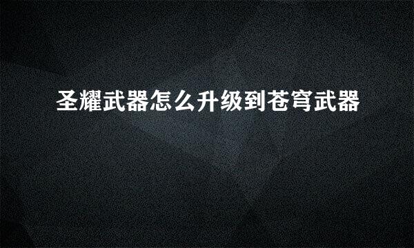 圣耀武器怎么升级到苍穹武器
