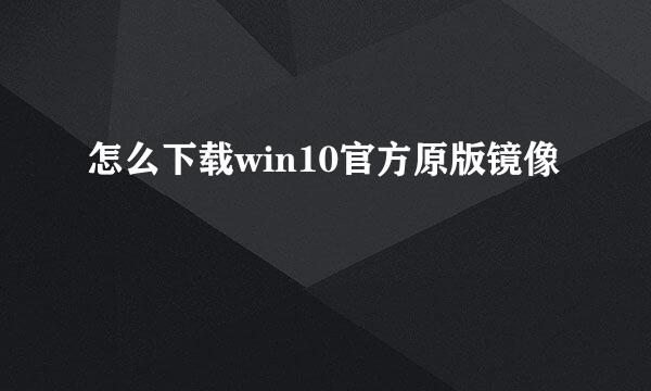 怎么下载win10官方原版镜像