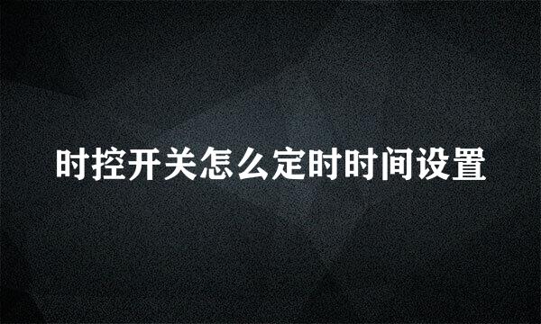 时控开关怎么定时时间设置