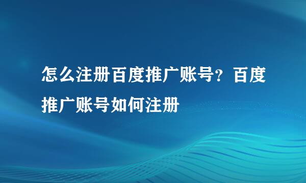 怎么注册百度推广账号？百度推广账号如何注册