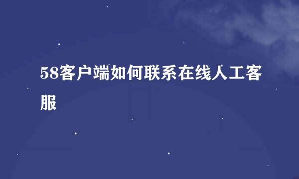 58客户端如何联系在线人工客服