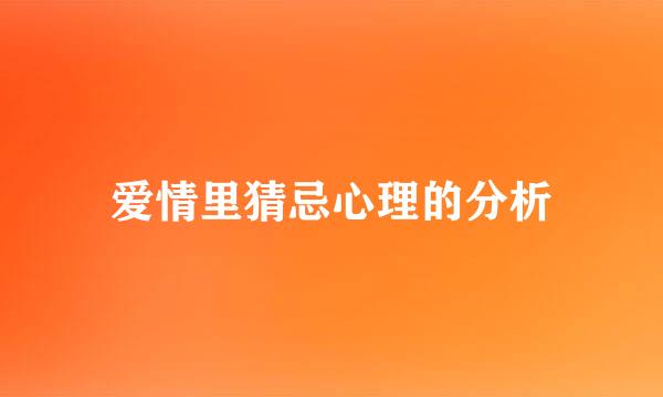 爱情里猜忌心理的分析