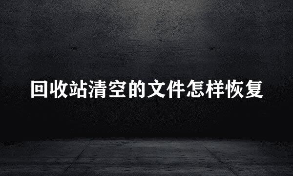 回收站清空的文件怎样恢复