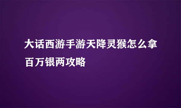 大话西游手游天降灵猴怎么拿百万银两攻略