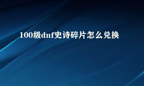 100级dnf史诗碎片怎么兑换