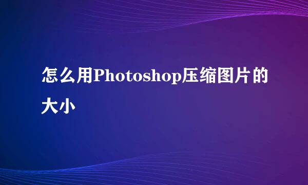怎么用Photoshop压缩图片的大小