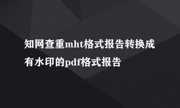 知网查重mht格式报告转换成有水印的pdf格式报告