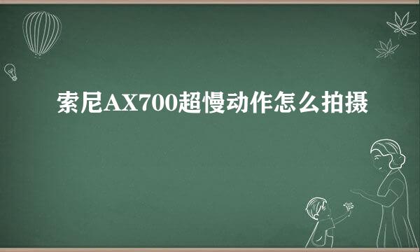 索尼AX700超慢动作怎么拍摄