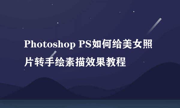 Photoshop PS如何给美女照片转手绘素描效果教程