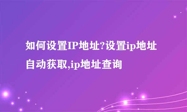 如何设置IP地址?设置ip地址自动获取,ip地址查询