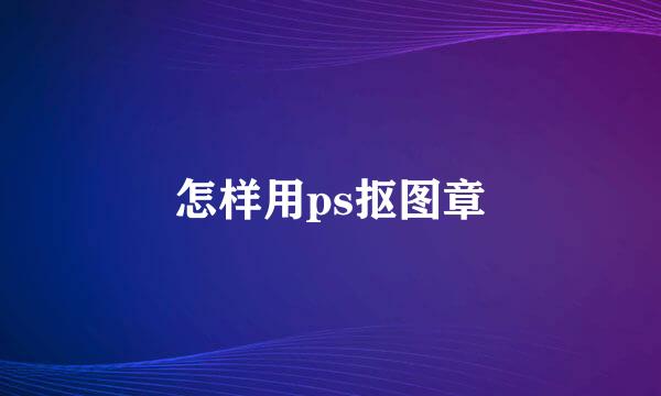 怎样用ps抠图章