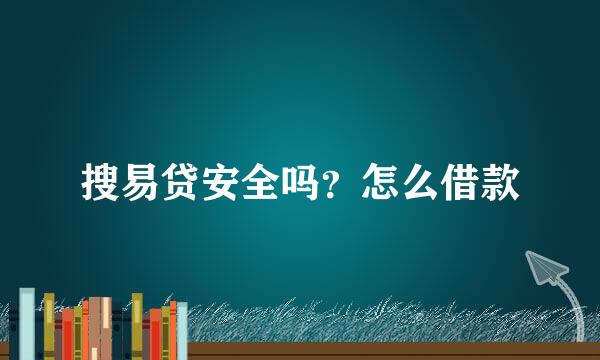 搜易贷安全吗？怎么借款
