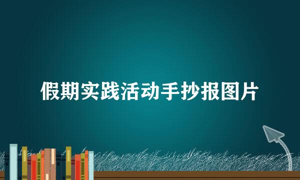 假期实践活动手抄报图片