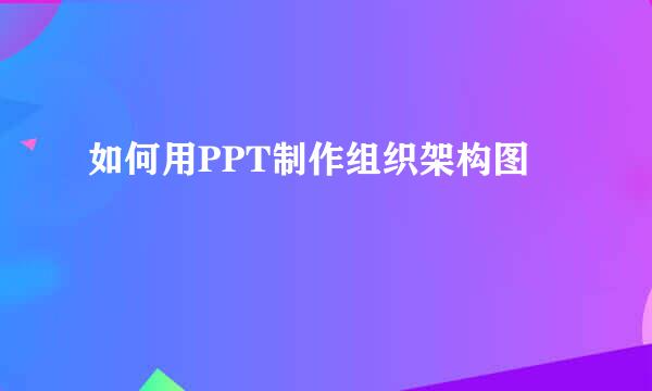 如何用PPT制作组织架构图