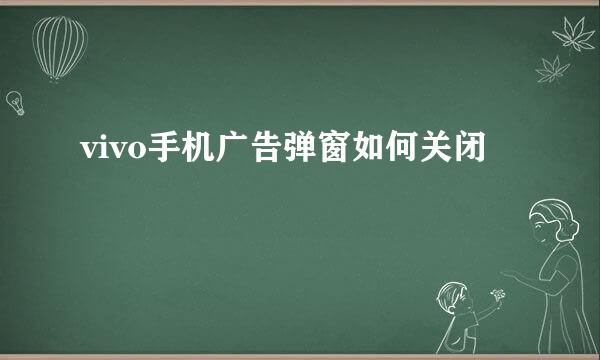 vivo手机广告弹窗如何关闭