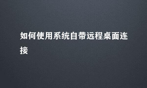 如何使用系统自带远程桌面连接
