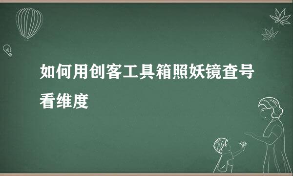 如何用创客工具箱照妖镜查号看维度