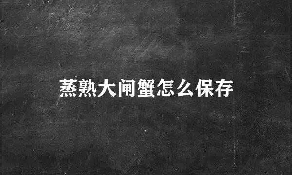蒸熟大闸蟹怎么保存