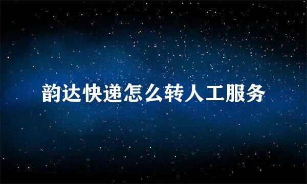 韵达快递怎么转人工服务