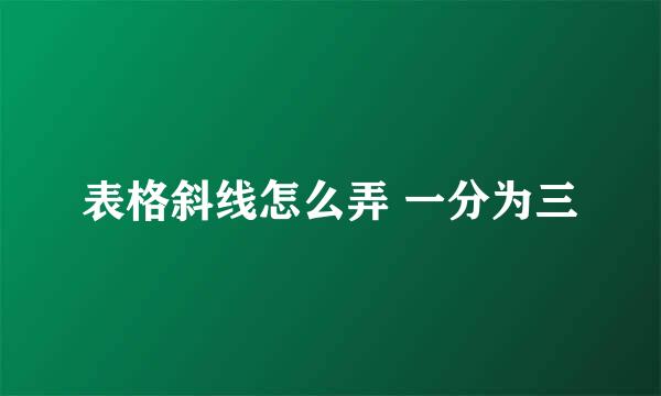 表格斜线怎么弄 一分为三