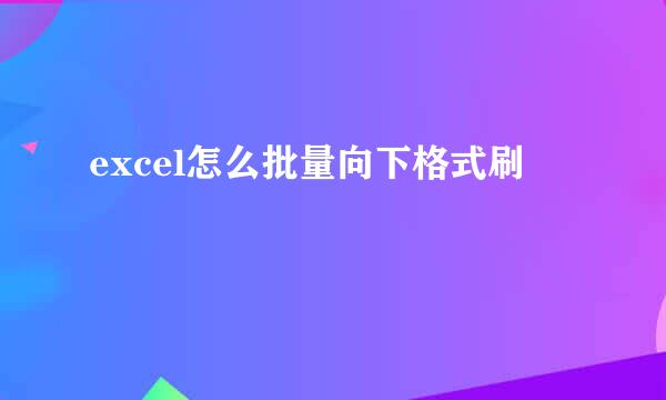 excel怎么批量向下格式刷