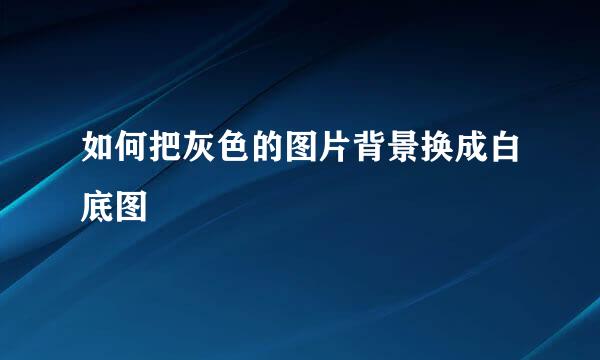 如何把灰色的图片背景换成白底图