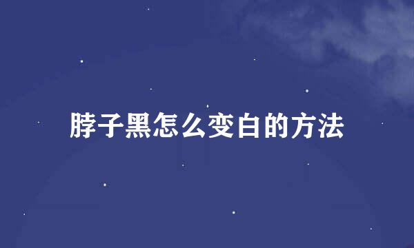 脖子黑怎么变白的方法
