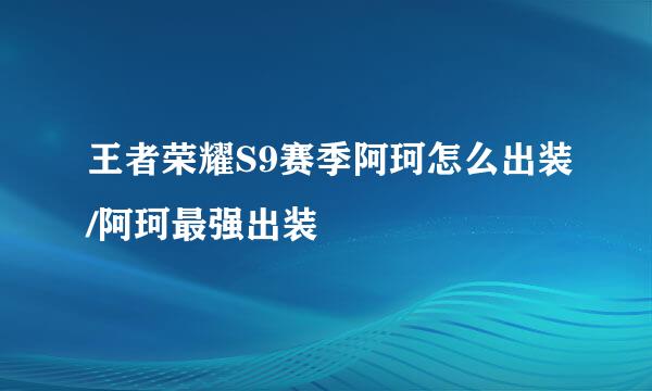 王者荣耀S9赛季阿珂怎么出装/阿珂最强出装