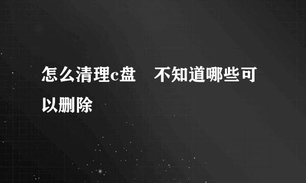 怎么清理c盘 不知道哪些可以删除