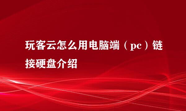 玩客云怎么用电脑端（pc）链接硬盘介绍