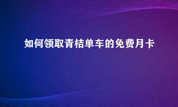 如何领取青桔单车的免费月卡
