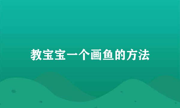 教宝宝一个画鱼的方法
