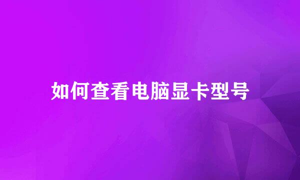 如何查看电脑显卡型号