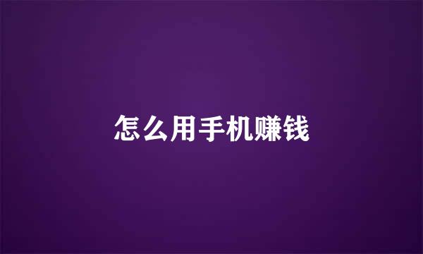 怎么用手机赚钱
