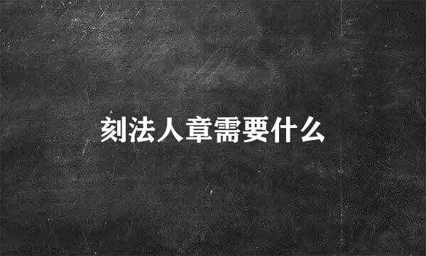 刻法人章需要什么