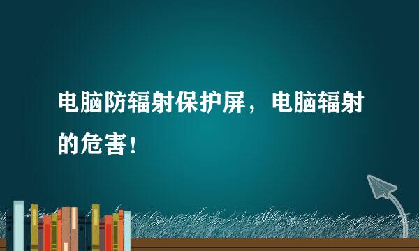 电脑防辐射保护屏，电脑辐射的危害！