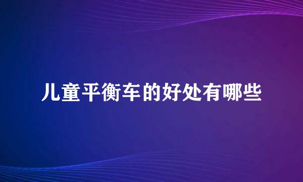 儿童平衡车的好处有哪些