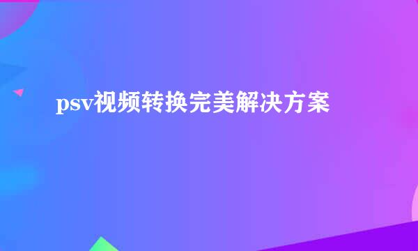 psv视频转换完美解决方案