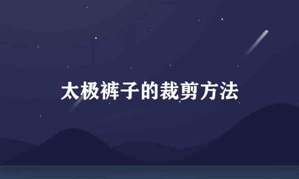 太极裤子的裁剪方法