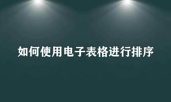 如何使用电子表格进行排序