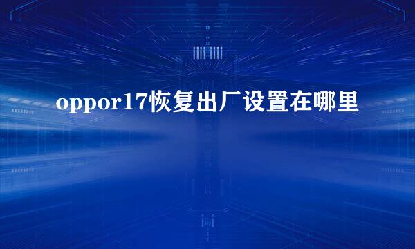 oppor17恢复出厂设置在哪里